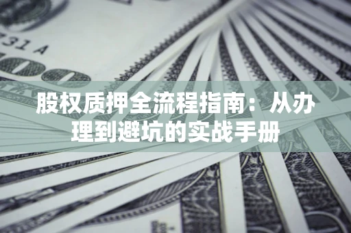 北京股权质押全流程指南：从办理到避坑的实战手册