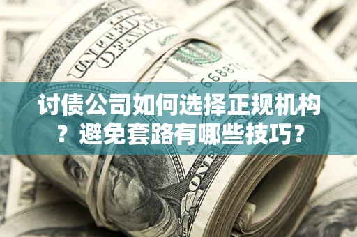 北京讨债公司如何选择正规机构？避免套路有哪些技巧？