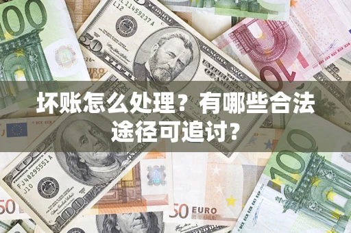 北京坏账怎么处理？有哪些合法途径可追讨？