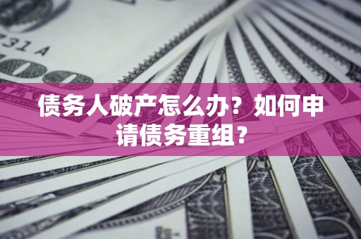 北京债务人破产怎么办？如何申请债务重组？