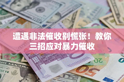 北京遭遇非法催收别慌张！教你三招应对暴力催收