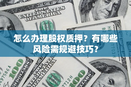 北京怎么办理股权质押？有哪些风险需规避技巧？