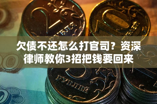 北京欠债不还怎么打官司？资深律师教你3招把钱要回来