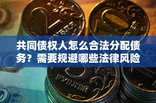 北京共同债权人怎么合法分配债务？需要规避哪些法律风险？