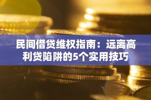 北京民间借贷维权指南：远离高利贷陷阱的5个实用技巧