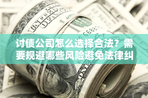 北京讨债公司怎么选择合法？需要规避哪些风险避免法律纠纷？