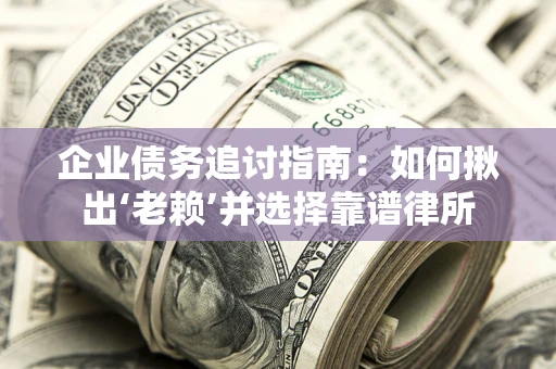 北京企业债务追讨指南：如何揪出‘老赖’并选择靠谱律所