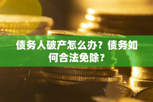 北京债务人破产怎么办？债务如何合法免除？