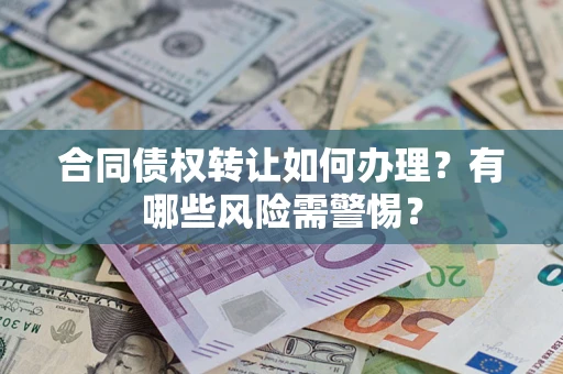 北京合同债权转让如何办理？有哪些风险需警惕？
