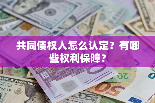 北京共同债权人怎么认定？有哪些权利保障？