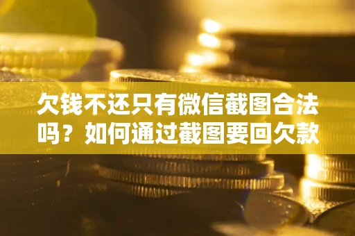 北京欠钱不还只有微信截图合法吗？如何通过截图要回欠款？