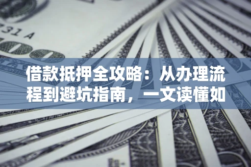 北京借款抵押全攻略：从办理流程到避坑指南，一文读懂如何安全融资