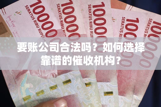 北京要账公司合法吗？如何选择靠谱的催收机构？