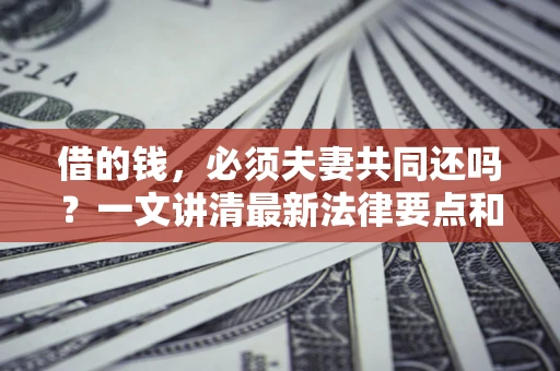 北京借的钱，必须夫妻共同还吗？一文讲清最新法律要点和避坑指南