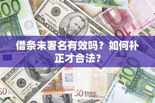 北京借条未署名有效吗？如何补正才合法？