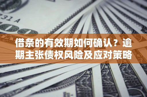 北京借条的有效期如何确认？逾期主张债权风险及应对策略？