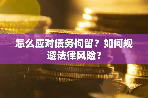 北京怎么应对债务拘留？如何规避法律风险？