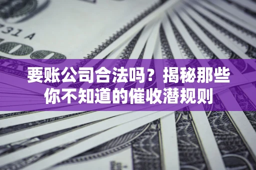北京要账公司合法吗？揭秘那些你不知道的催收潜规则
