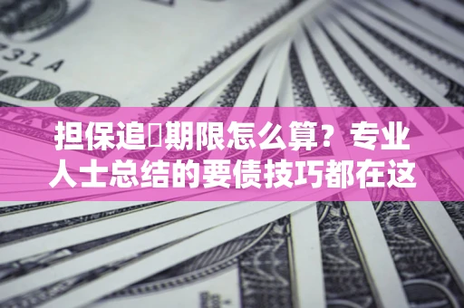 北京担保追償期限怎么算？专业人士总结的要债技巧都在这里了