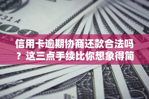 北京信用卡逾期协商还款合法吗？这三点手续比你想象得简单