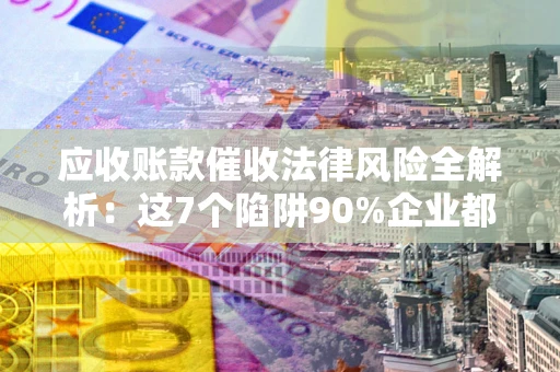 北京应收账款催收法律风险全解析：这7个陷阱90%企业都踩过（含合规应对指南）