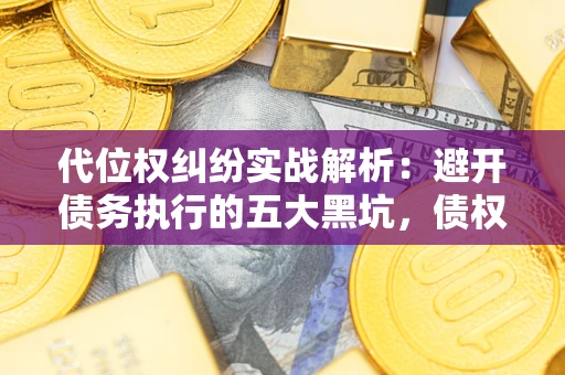 北京代位权纠纷实战解析：避开债务执行的五大黑坑，债权人必看指南