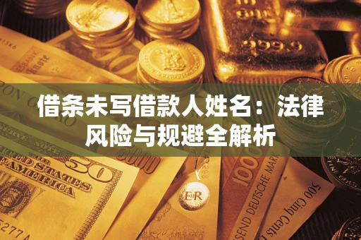 北京借条未写借款人姓名：法律风险与规避全解析