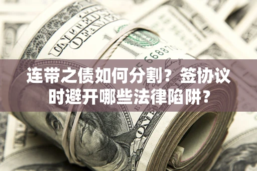 北京连带之债如何分割？签协议时避开哪些法律陷阱？