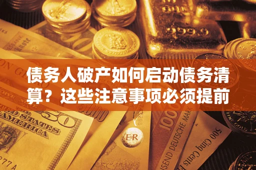 北京债务人破产如何启动债务清算？这些注意事项必须提前知道