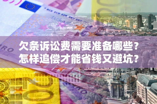 北京欠条诉讼费需要准备哪些？怎样追偿才能省钱又避坑？