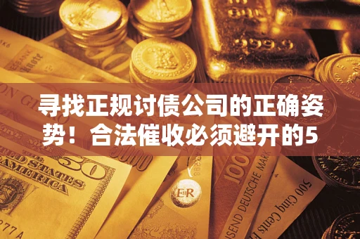 北京寻找正规讨债公司的正确姿势！合法催收必须避开的5大雷区