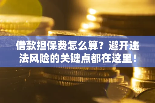 北京借款担保费怎么算？避开违法风险的关键点都在这里！