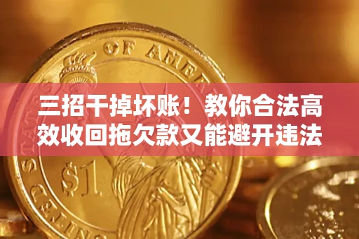 北京三招干掉坏账！教你合法高效收回拖欠款又能避开违法雷区