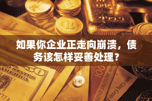 北京如果你企业正走向崩溃，债务该怎样妥善处理？