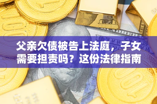 北京父亲欠债被告上法庭，子女需要担责吗？这份法律指南必须看完