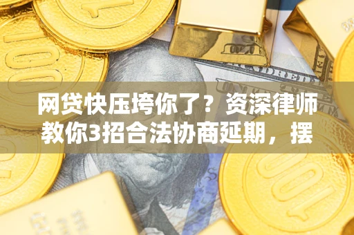 北京网贷快压垮你了？资深律师教你3招合法协商延期，摆脱暴力催收！