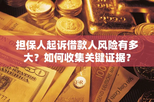 北京担保人起诉借款人风险有多大？如何收集关键证据？