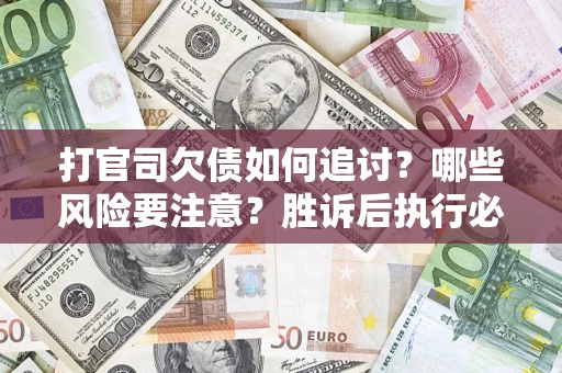 北京打官司欠债如何追讨？哪些风险要注意？胜诉后执行必看！