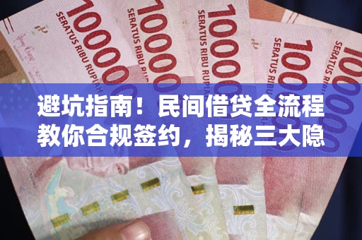 北京避坑指南！民间借贷全流程教你合规签约，揭秘三大隐形陷阱
