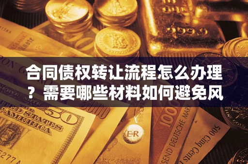 北京合同债权转让流程怎么办理？需要哪些材料如何避免风险？