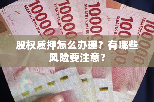北京股权质押怎么办理？有哪些风险要注意？