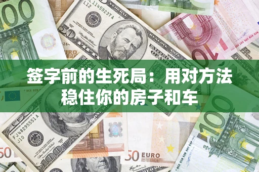 北京签字前的生死局：用对方法稳住你的房子和车