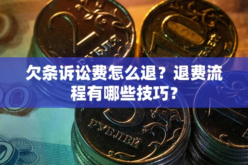 北京欠条诉讼费怎么退？退费流程有哪些技巧？