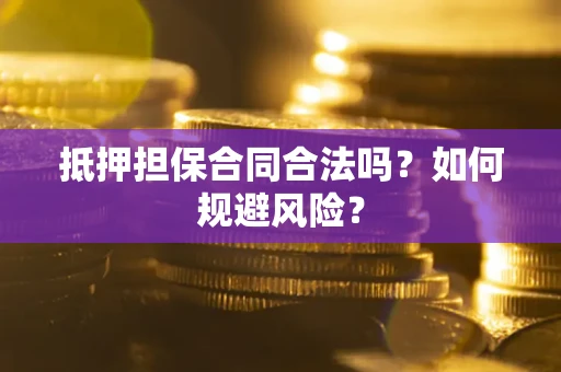 北京抵押担保合同合法吗？如何规避风险？