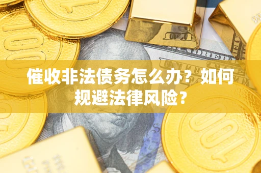 北京催收非法债务怎么办？如何规避法律风险？