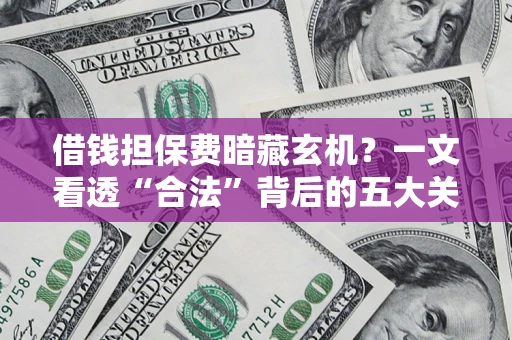 北京借钱担保费暗藏玄机？一文看透“合法”背后的五大关键陷阱