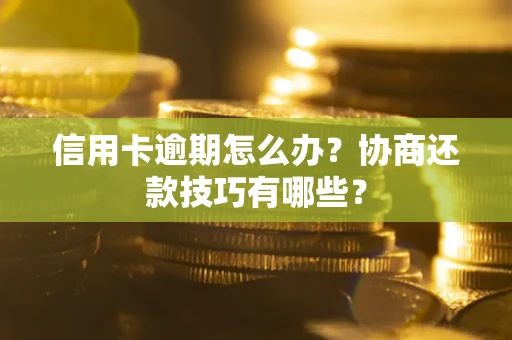 北京信用卡逾期怎么办？协商还款技巧有哪些？