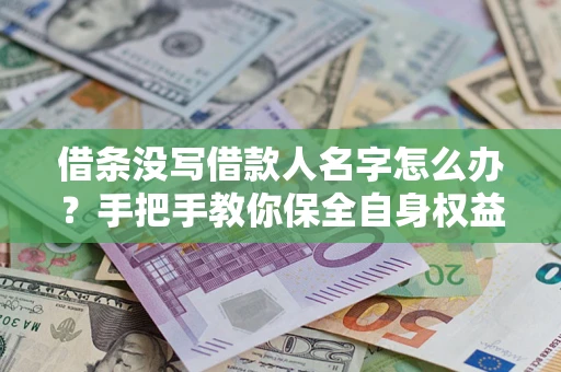北京借条没写借款人名字怎么办？手把手教你保全自身权益