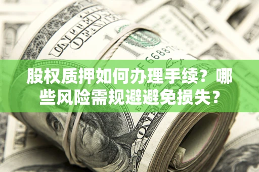 北京股权质押如何办理手续？哪些风险需规避避免损失？
