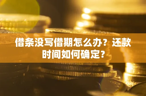 北京借条没写借期怎么办？还款时间如何确定？